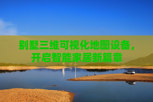 别墅三维可视化地图设备，开启智能家居新篇章